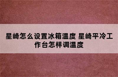 星崎怎么设置冰箱温度 星崎平冷工作台怎样调温度